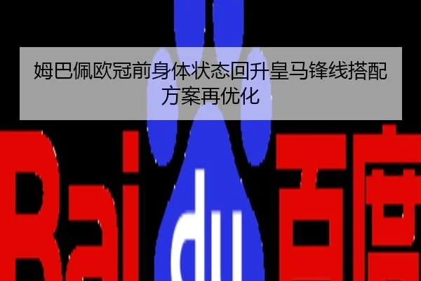 姆巴佩欧冠前身体状态回升皇马锋线搭配方案再优化