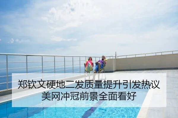 郑钦文硬地二发质量提升引发热议 美网冲冠前景全面看好