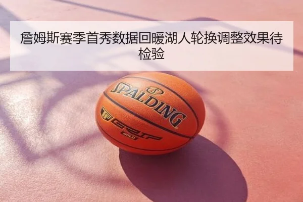 詹姆斯赛季首秀数据回暖湖人轮换调整效果待检验